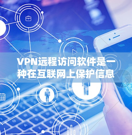 VPN远程访问软件是一种在互联网上保护信息的工具，允许用户访问外部网络，同时保持数据的安全。以下是系统性的步骤，帮助您理解和使用这些软件