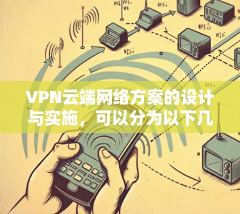 VPN云端网络方案的设计与实施，可以分为以下几个步骤
