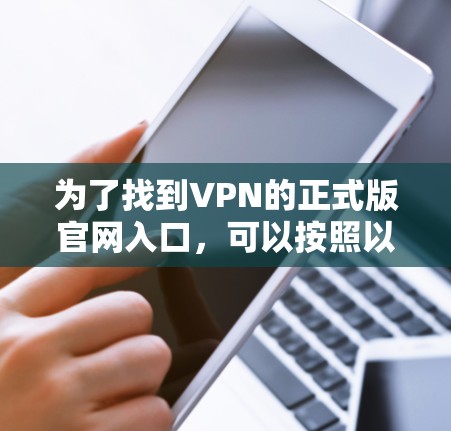 为了找到VPN的正式版官网入口，可以按照以下步骤进行