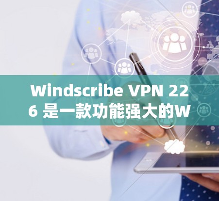 Windscribe VPN 226 是一款功能强大的WebSocketsVPN软件，适合在多种场景下使用，包括学习、工作和个人娱乐。以下是基于以上思考的推荐