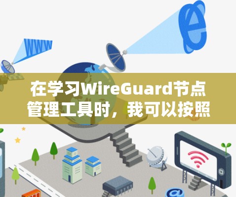在学习WireGuard节点管理工具时，我可以按照以下步骤进行