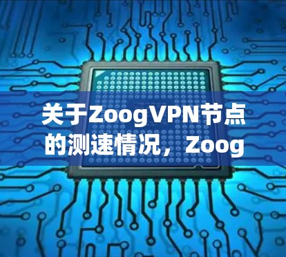 关于ZoogVPN节点的测速情况，Zoog本身不提供真实流量的数据，因为其服务不提供真实流量的测试。不过，如果你已经使用了Zoog VPN，可以通过以下方式获取测试数据