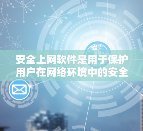 安全上网软件是用于保护用户在网络环境中的安全的一种工具。这些软件通常可以帮助用户过滤恶意流量、阻止攻击，同时也能帮助用户更好地管理网络设备，提高网络安全的稳定性