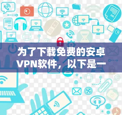 为了下载免费的安卓VPN软件，以下是一些推荐的选择，结合你的设备类型和需求