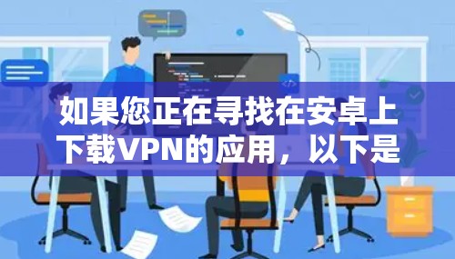 如果您正在寻找在安卓上下载VPN的应用，以下是一些建议和步骤，帮助您轻松使用