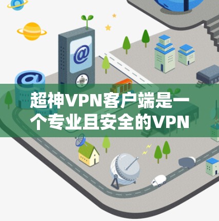 超神VPN客户端是一个专业且安全的VPN工具，旨在保护用户的数据和隐私。以下是对该客户端的详细介绍