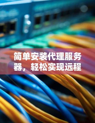 简单安装代理服务器，轻松实现远程办公！