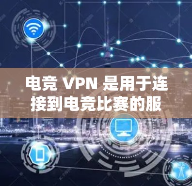 电竞 VPN 是用于连接到电竞比赛的服务器的网络过滤器，旨在保护用户隐私和安全。以下是电竞 VPN 的关键功能和使用指南