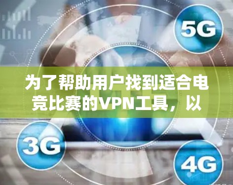 为了帮助用户找到适合电竞比赛的VPN工具，以下是一些推荐，涵盖多设备支持、游戏安全、兼容性和付费模式等方面