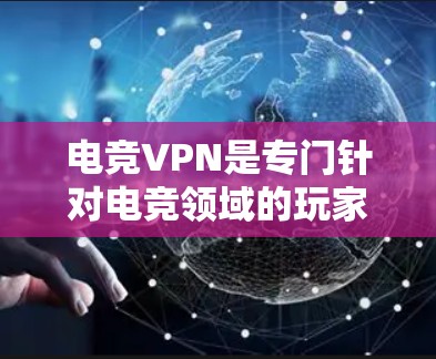 电竞VPN是专门针对电竞领域的玩家和开发者提供的VPN服务，旨在提供高速、稳定、安全的网络环境。以下是对电竞VPN的详细分析