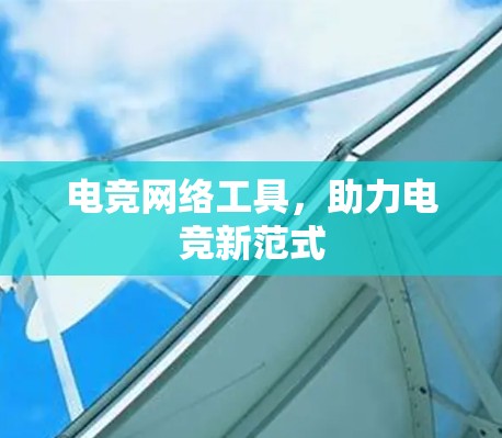 电竞网络工具，助力电竞新范式