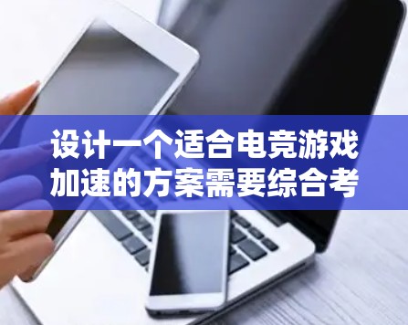 设计一个适合电竞游戏加速的方案需要综合考虑硬件支持、软件依赖、加速效果以及游戏体验。以下是一个结构化的解决方案