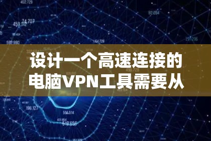 设计一个高速连接的电脑VPN工具需要从硬件、软件、安全配置和连接过程几个方面入手。以下是一个详细的步骤指南