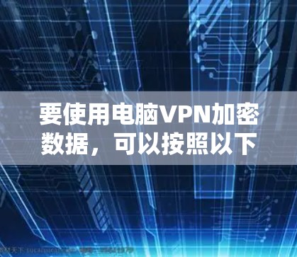 要使用电脑VPN加密数据，可以按照以下步骤进行