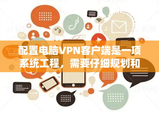 配置电脑VPN客户端是一项系统工程，需要仔细规划和执行以确保安全和流畅的连接。以下是一个详细且清晰的步骤指南