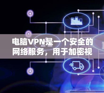 电脑VPN是一个安全的网络服务，用于加密视频流和文件传输。以下是一个详细且结构化的指南，帮助您安全使用电脑VPN