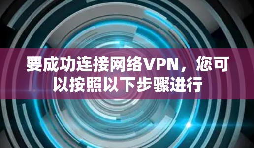 要成功连接网络VPN，您可以按照以下步骤进行