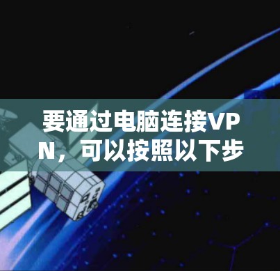 要通过电脑连接VPN，可以按照以下步骤操作