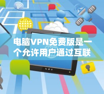 电脑VPN免费版是一个允许用户通过互联网访问外部网络的软件，通常需要输入密码以连接本地服务器。以下是使用电脑VPN免费版的步骤