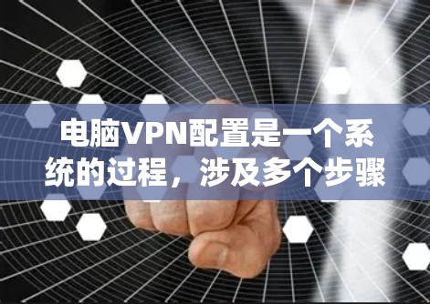 电脑VPN配置是一个系统的过程，涉及多个步骤和设置，确保数据的安全和隐私。以下是详细的配置步骤