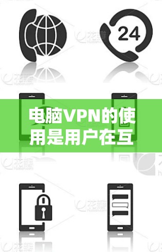 电脑VPN的使用是用户在互联网服务提供商（VPN）上的一种常见选择，旨在保护用户的数据和隐私。以下是电脑VPN的评测，涵盖功能、安全性和兼容性等方面