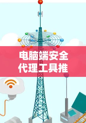 电脑端安全代理工具推荐