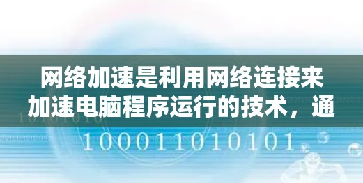 网络加速是利用网络连接来加速电脑程序运行的技术，通过优化缓存、解密加密数据等方法提升性能。以下是详细的网络加速步骤和注意事项