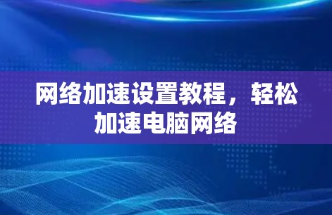 网络加速设置教程，轻松加速电脑网络