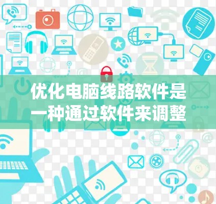 优化电脑线路软件是一种通过软件来调整和优化连接器布局以提高效率和性能的方法。以下是一个系统化、分步骤的优化流程
