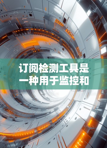 订阅检测工具是一种用于监控和优化网站或服务订阅数据的工具，旨在帮助网站 owner理解和优化网站用户行为。以下是订阅检测工具的概述、功能、优缺点以及实际应用案例
