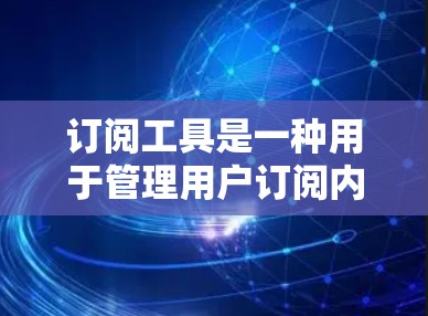 订阅工具是一种用于管理用户订阅内容的软件或平台。它们帮助用户自动分配、跟踪和管理他们的订阅，包括新闻、音乐、视频、产品等。以下是一些常见的订阅工具及其特点