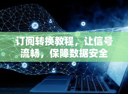 订阅转换教程，让信号流畅，保障数据安全