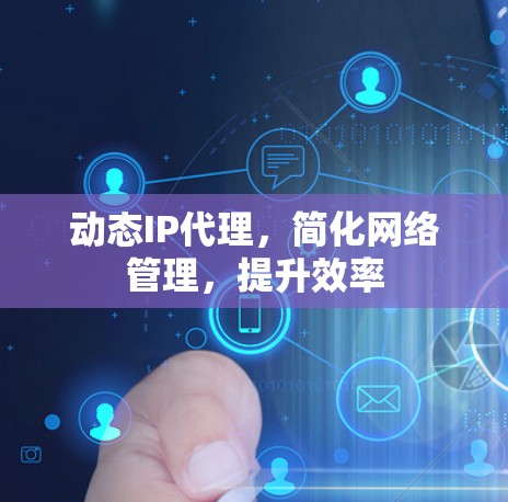 动态IP代理，简化网络管理，提升效率
