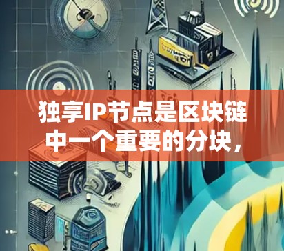 独享IP节点是区块链中一个重要的分块，位于主链和从链之间，负责存储和管理内部信息。以下是构建IP节点的详细步骤