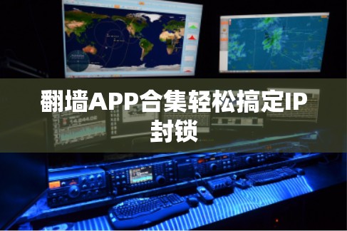 翻墙APP合集轻松搞定IP封锁