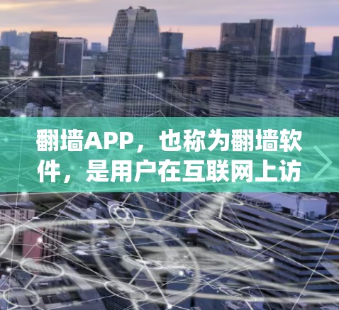 翻墙APP，也称为翻墙软件，是用户在互联网上访问其他网站的重要工具。这些APP通常通过登录某种身份验证系统（如QQ、微信）来实现访问，但可能会遇到一些问题，如访问时被封禁或出现异常