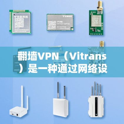 翻墙VPN（Vitrans）是一种通过网络设备进行的无绳VPN服务，用户可以访问国际互联网。以下是使用翻墙VPN的简单步骤