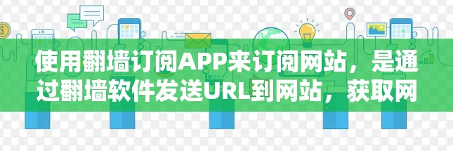 使用翻墙订阅APP来订阅网站，是通过翻墙软件发送URL到网站，获取网站内容的一种方式。以下是一些步骤和注意事项