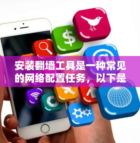 安装翻墙工具是一种常见的网络配置任务，以下是详细的安装步骤和注意事项