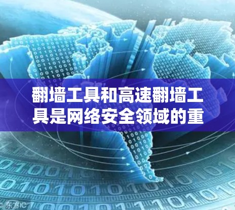 翻墙工具和高速翻墙工具是网络安全领域的重要组成部分，它们帮助用户访问外部网络，但需要谨慎选择以确保安全性和性能。以下是一个分步骤的推荐，帮助您选择合适的翻墙工具和高速翻墙解决方案