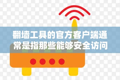 翻墙工具的官方客户端通常是指那些能够安全访问和管理网络设备的工具，确保使用时不会受到盗版软件的威胁。以下是一些常见的官方翻墙工具及其特点