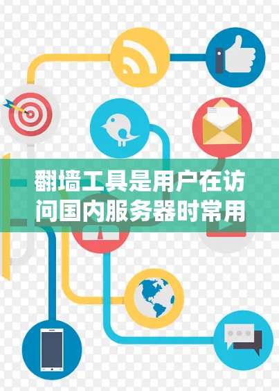 翻墙工具是用户在访问国内服务器时常用的手段，帮助绕过服务器限制，提高用户体验。以下是关于翻墙工具的选择指南