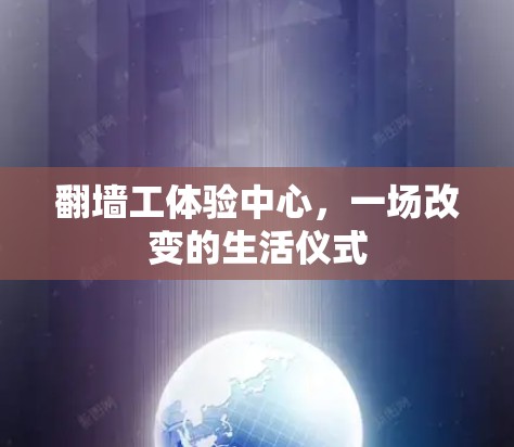 翻墙工体验中心，一场改变的生活仪式