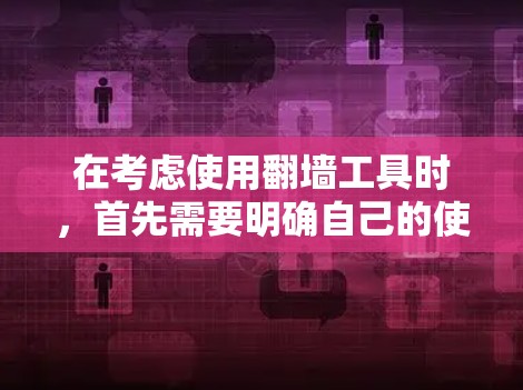 在考虑使用翻墙工具时,首先需要明确自己的使用场景和需求。以下是一步步的建议 在考虑使用翻墙工具时,首先需要明确自己的使用场景和需求。以下是一步步的建议