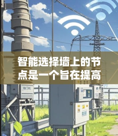 智能选择墙上的节点是一个旨在提高用户体验和减少人为操作的自动化功能。以下是一个系统性的解决方案,涵盖以下几个步骤 智能选择墙上的节点是一个旨在提高用户体验和减少人为操作的自动化功能。以下是一个系统性的解决方案,涵盖以下几个步骤