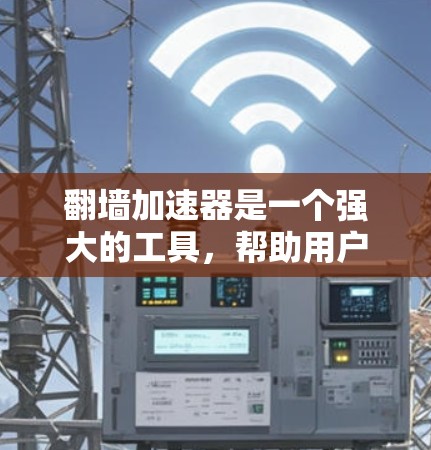 翻墙加速器是一个强大的工具,帮助用户更快访问更多网站,特别是那些通过翻墙限制访问的网站。以下是关于翻墙加速器的详细分析和建议 翻墙加速器是一个强大的工具,帮助用户更快访问更多网站,特别是那些通过翻墙限制访问的网站。以下是关于翻墙加速器的详细分析和建议