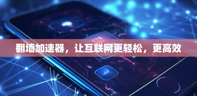 翻墙加速器，让互联网更轻松，更高效