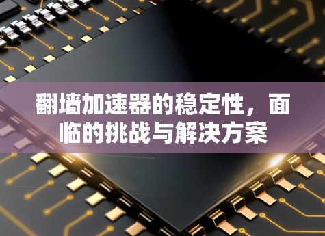 翻墙加速器的稳定性，面临的挑战与解决方案