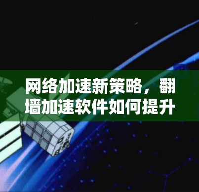 网络加速新策略，翻墙加速软件如何提升网络性能