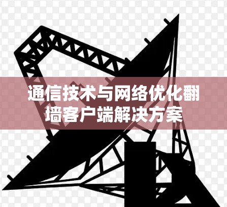 通信技术与网络优化翻墙客户端解决方案